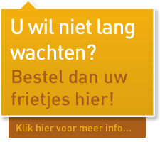 U wil niet lang wachten? Bestel dan uw frietjes! Klik hier voor meer info...
